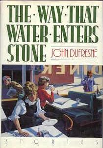 Item #000106 THE WAY THAT WATER ENTERS STONE. John DUFRESNE