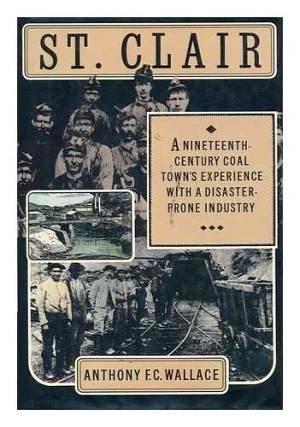 Item #000530 ST. CLAIR: A NINETEENTH-CENTURY COAL TOWN'S EXPERIENCE WITH A DISASTER-PRONE INDUSTRY. E. C. WALLACE.