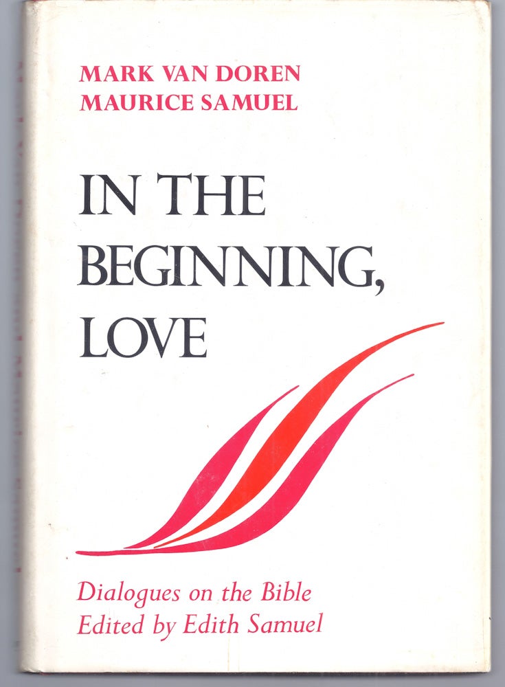 Item #005919 IN THE BEGINNING, LOVE. DIALOGUES ON THE BIBLE. Mark VAN DOREN, Maurice SAMUEL.