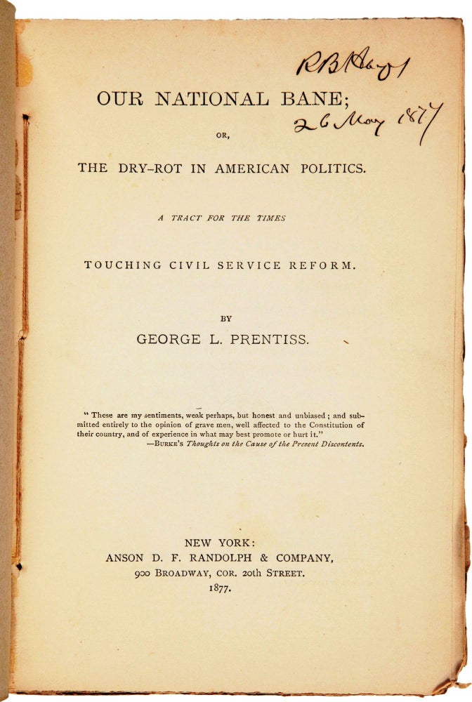 Item #016782 OUR NATIONAL BANE; OR, THE DRY ROT IN AMERICAN POLITICS. A TRACT FOR THE TIMES TOUCHING CIVIL SERVICE REFORM. Rutherford B. HAYES, George L. PRENTISS.