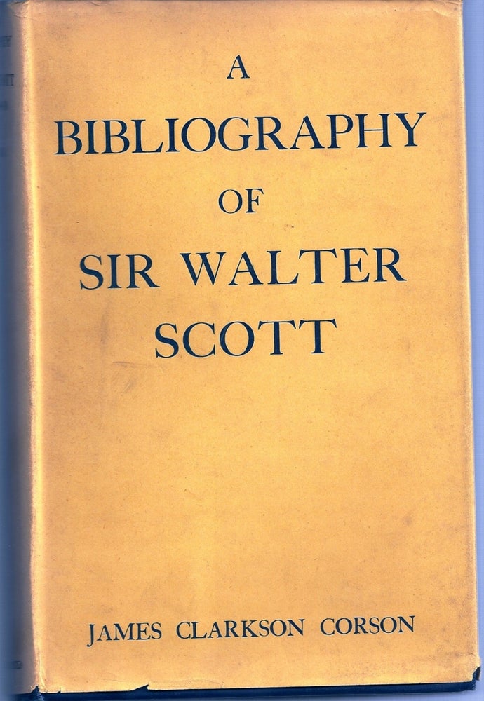 Item #016858 A BIBLIOGRAPHY OF SIR WALTER SCOTT. A CLASSIFIED AND ANNOTATED LIST OF BOOKS AND ARTICLES RELATING TO HIS LIFE AND WORKS 1797 - 1940. James Clarkson CORSON.