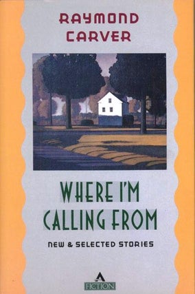 Item #017117 WHERE I'M CALLING FROM. NEW AND SELECTED STORIES. Raymond CARVER