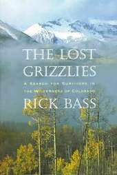 Item #017132 THE LOST GRIZZLIES: A SEARCH FOR SURVIVORS IN THE WILDERNESS OF COLORADO. Rick BASS