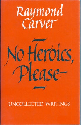 Item #017459 NO HEROICS, PLEASE. UNCOLLECTED WRITINGS. Raymond CARVER