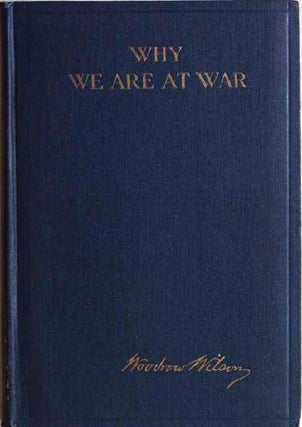 Item #018625 WHY WE ARE AT WAR. MESSAGES TO THE CONGRESS JANUARY TO APRIL, 1917. Woodrow WILSON