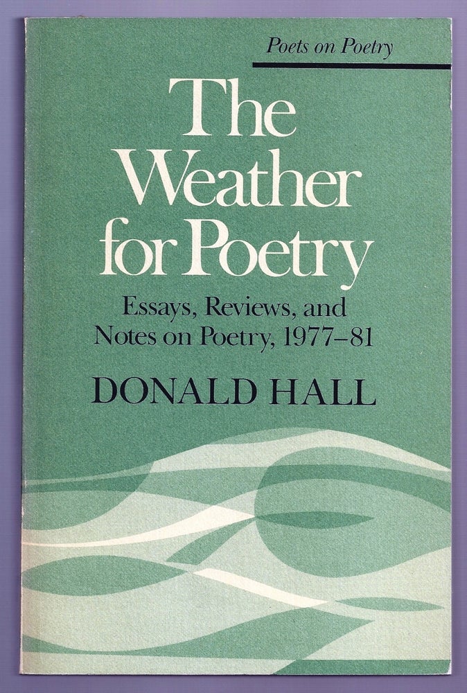 Item #020137 THE WEATHER FOR POETRY. ESSAYS, REVIEWS, AND NOTES ON POETRY, 1977-81. Donald HALL.