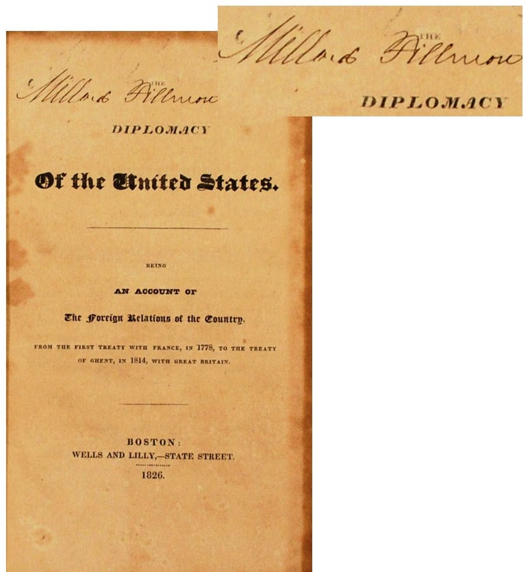 Item #020247 THE DIPLOMACY OF THE UNITED STATES. BEING AN ACCOUNT OF THE FOREIGN RELATIONS OF THE COUNTRY, FROM THE FIRST TREATY WITH FRANCE, IN 1778, TO THE TREATY OF GHENT, IN 1814, WITH GREAT BRITAIN. Millard Fillmore's Copy Signed by Him. Millard FILLMORE, Theodore LYMAN.
